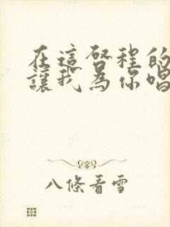 在这启程的时刻让我为你唱首歌