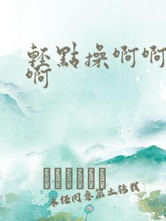 轻点操啊啊啊啊啊