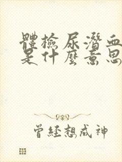 体检尿潜血1+是什么意思,需要治疗不