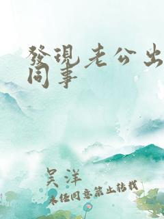 发现老公出轨女同事