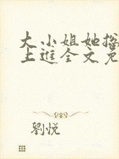 大小姐她总不求上进全文免费阅读