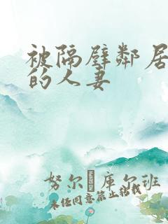 被隔壁邻居征服的人妻