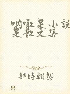 呐喊是小说集还是散文集