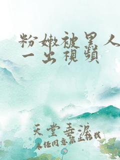 粉嫩被黑人一进一出视频