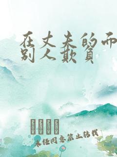 在丈夫的面前被别人欺负