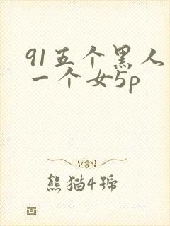91五个黑人玩一个女5p