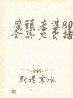 魔头老婆80集全集免费播放