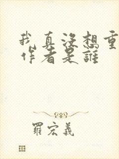 我真没想重生啊作者是谁