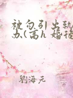 被勾引出轨怎么办(高h 婚后np)