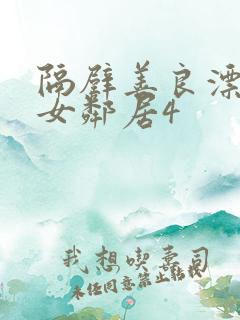 隔壁善良漂亮的女邻居4