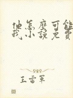 他怎么可能喜欢我小说免费阅读