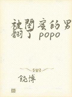 被闺蜜的男友c翻了 popo