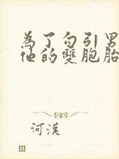 为了勾引男神和他的双胞胎弟弟睡了