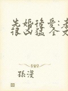 先婚后爱:老公很凶猛 全文免费阅读