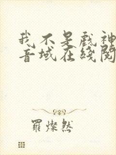 我不是戏神三九音域在线阅读免费