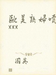 欧美熟妇喷潮xxxx