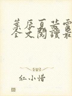 叶辰夏若雪小说全文阅读最新章节