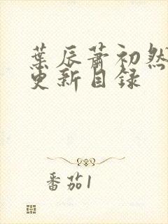 叶辰萧初然最快更新目录