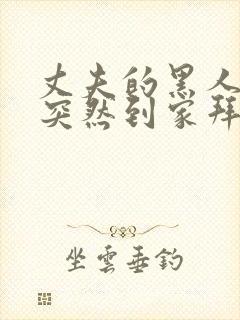 丈夫的黑人朋友突然到家拜访