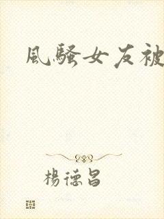 风骚女友被人干