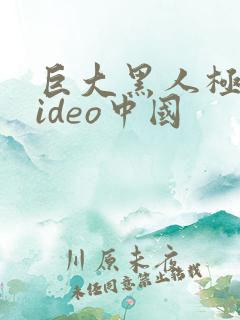 巨大黑人极品video中国