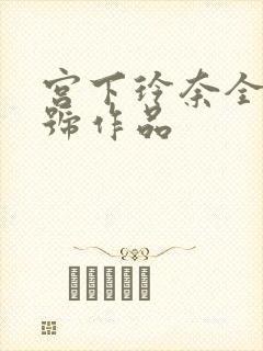 宫下玲奈全部番号作品