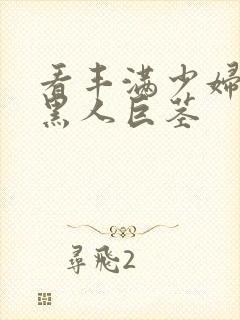 看丰满少妇大战黑人巨茎