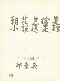 朝花夕拾是长篇小说还是短篇小说