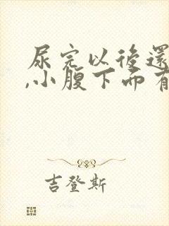 尿完以后还想尿,小腹下面有憋痛感