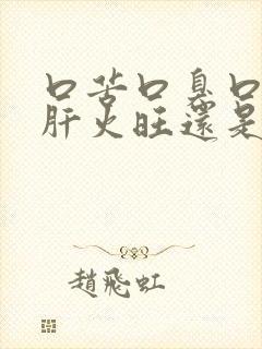 口苦口臭口干是肝火旺还是胃火旺