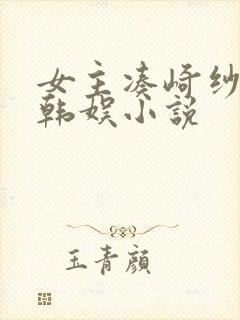 女主凑崎纱夏的韩娱小说