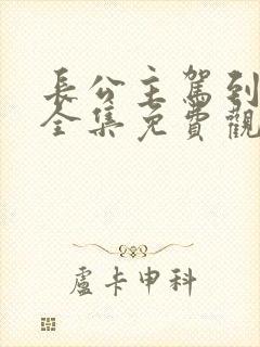 长公主驾到短剧全集免费观看