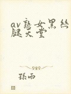 av熟女黑丝美腿天堂