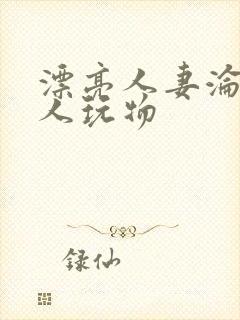 漂亮人妻沦为黑人玩物