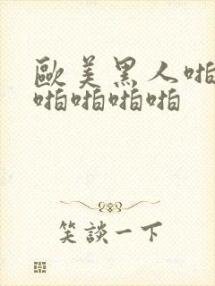 欧美黑人啪啪啪啪啪啪啪