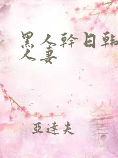 黑人干日韩熟女人妻