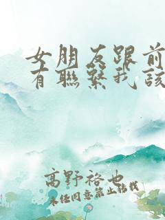 女朋友跟前任还有联系我该怎么办