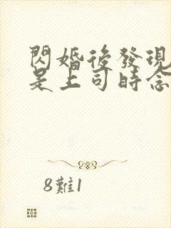 闪婚后发现老公是上司时念