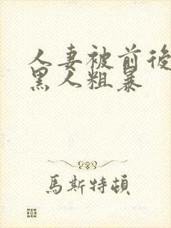 人妻被前后两根黑人粗暴