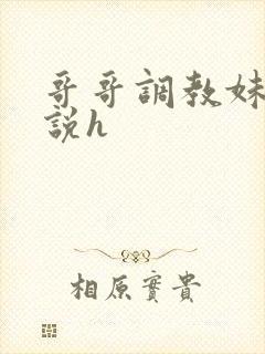 哥哥调教妹妹小说h