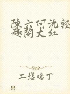 陈六何沈轻舞笔趣阁大红