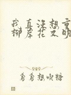 我真没想重生啊柳岸花又明原版小说