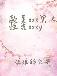 欧美xxx黑人性爽xxxy