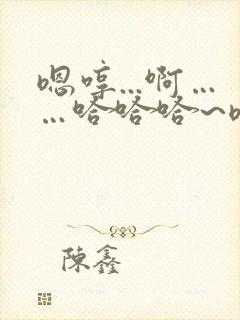 嗯哼...啊……哈哈哈~嗯哼~