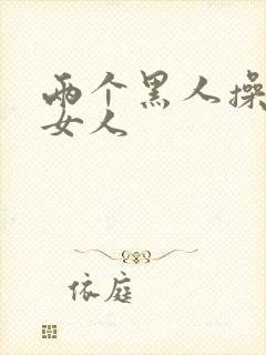 两个黑人操一个女人