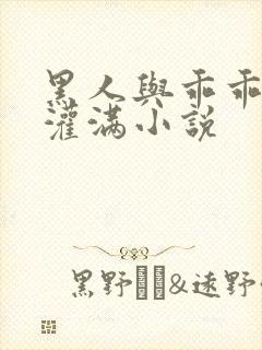 黑人与乖乖女h灌满小说