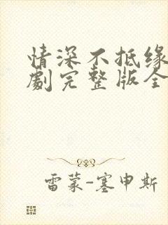 情深不抵缘错短剧完整版全集免费观看