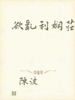 欲乱利娴庄