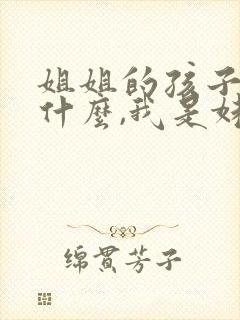 姐姐的孩子叫我什么,我是妹妹