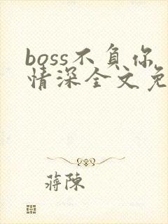 boss不负你情深全文免费阅读